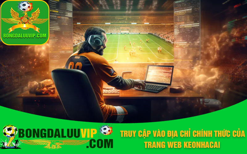 Truy cập vào địa chỉ chính thức của trang web Keonhacai 