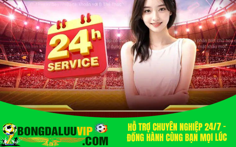 Hỗ trợ chuyên nghiệp 24/7 - Đồng hành cùng bạn mọi lúc mọi nơi