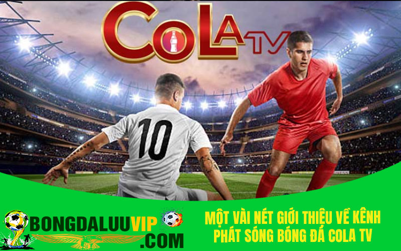 Một vài nét giới thiệu về kênh phát sóng bóng đá Cola TV