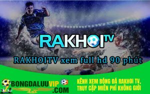 Kênh xem bóng đá Rakhoi TV, truy cập miễn phí không giới hạn mỗi ngày